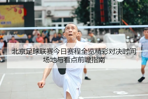 北京足球联赛今日赛程全览精彩对决时间场地与看点前瞻指南