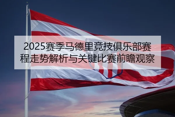 2025赛季马德里竞技俱乐部赛程走势解析与关键比赛前瞻观察