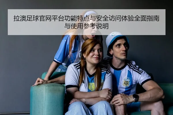 拉澳足球官网平台功能特点与安全访问体验全面指南与使用参考说明