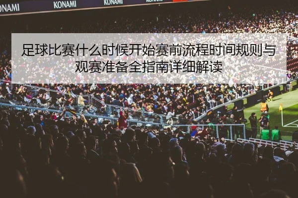 足球比赛什么时候开始赛前流程时间规则与观赛准备全指南详细解读