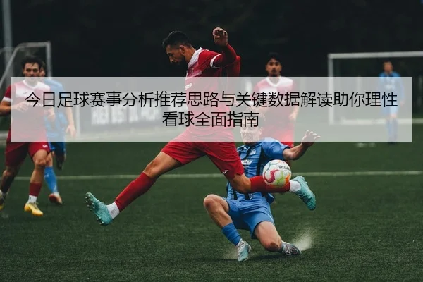 今日足球赛事分析推荐思路与关键数据解读助你理性看球全面指南