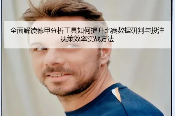 全面解读德甲分析工具如何提升比赛数据研判与投注决策效率实战方法